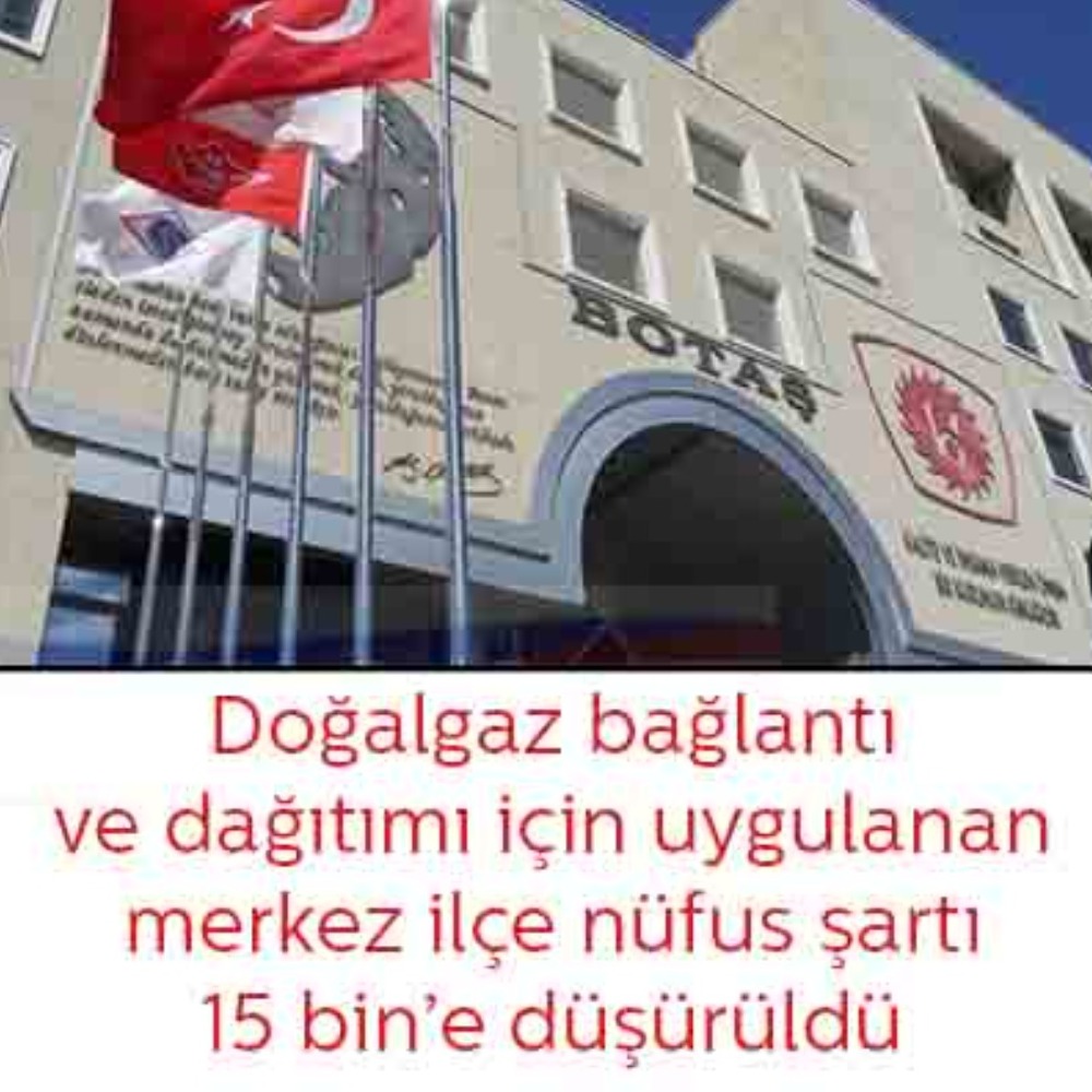 Doğalgaz dağıtımı için uygulanan minimum merkez ilçe nufüs şartı 15.000’e düşürüldü