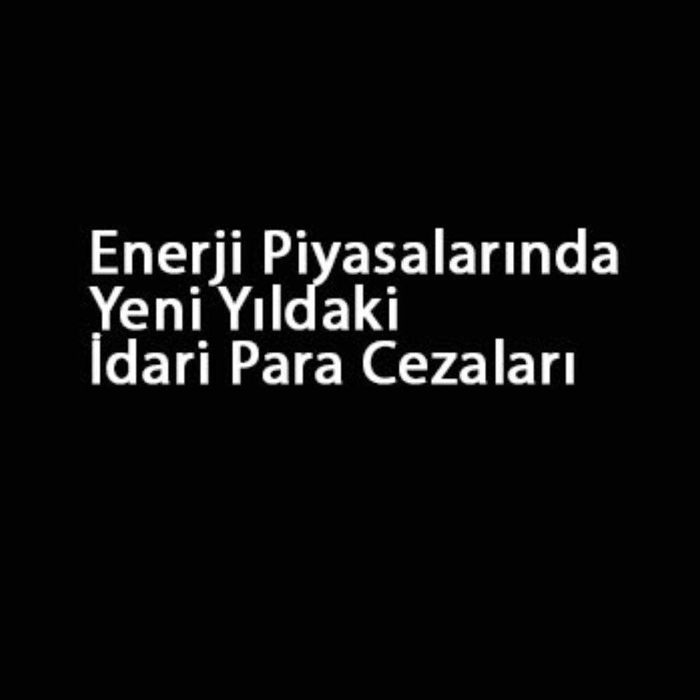 Enerji Piyasalarında Yeni Yıldaki İdari Para Cezaları Açıklandı